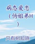 病态爱恋 （伪姐弟H）最新章节
