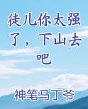 徒儿你太强了，下山去吧TXT小说