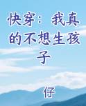 快穿：我真的不想生孩子在线阅读无弹窗