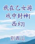 我在乙女游戏中封神[西幻]小说全集