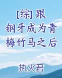 [综] 跟钢牙成为青梅竹马之后